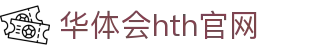华体会（HTH）官网入口 - 体育娱乐平台直达